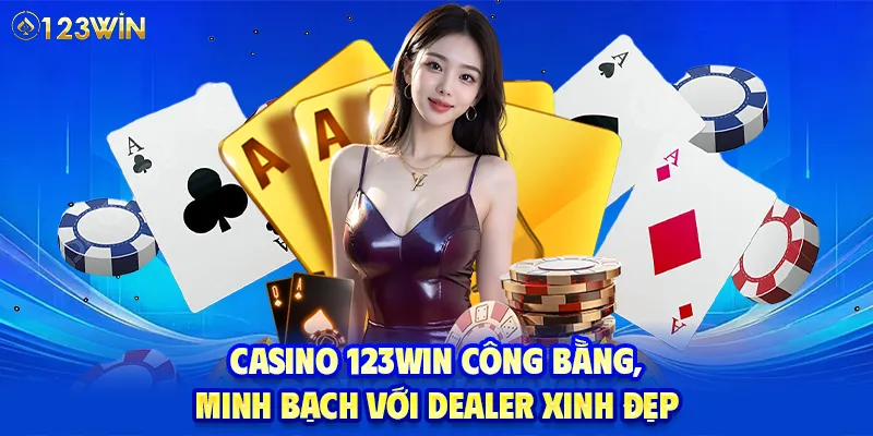 Casino 123WIN công bằng, minh bạch với dealer xinh đẹp